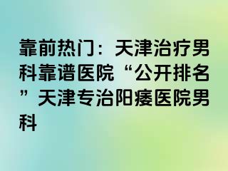 靠前热门：天津治疗男科靠谱医院“公开排名”天津专治阳痿医院男科
