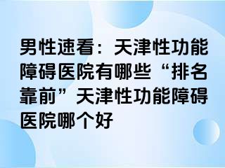 男性速看：天津性功能障碍医院有哪些“排名靠前”天津性功能障碍医院哪个好