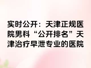 实时公开：天津正规医院男科“公开排名”天津治疗早泄专业的医院