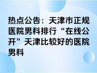 热点公告：天津市正规医院男科排行“在线公开”天津比较好的医院男科