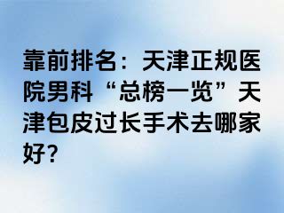 靠前排名：天津正规医院男科“总榜一览”天津包皮过长手术去哪家好？