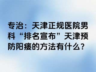 专治：天津正规医院男科“排名宣布”天津预防阳痿的方法有什么？