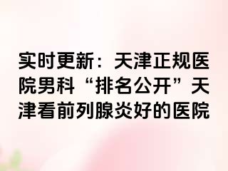 实时更新：天津正规医院男科“排名公开”天津看前列腺炎好的医院