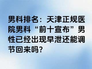 男科排名：天津正规医院男科“前十宣布”男性已经出现早泄还能调节回来吗？