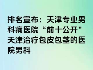排名宣布：天津专业男科病医院“前十公开”天津治疗包皮包茎的医院男科