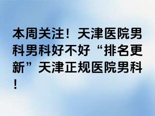 本周关注！天津医院男科男科好不好“排名更新”天津正规医院男科！