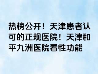 热榜公开！天津患者认可的正规医院！天津和平九洲医院看性功能