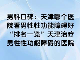 男科口碑：天津哪个医院看男性性功能障碍好“排名一览”天津治疗男性性功能障碍的医院