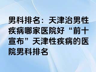 男科排名：天津治男性疾病哪家医院好“前十宣布”天津性疾病的医院男科排名