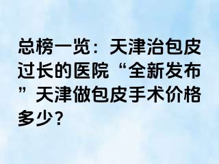 总榜一览：天津治包皮过长的医院“全新发布”天津做包皮手术价格多少？
