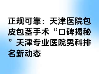 正规可靠：天津医院包皮包茎手术“口碑揭秘”天津专业医院男科排名新动态