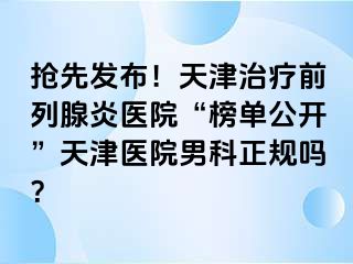 抢先发布！天津治疗前列腺炎医院“榜单公开”天津医院男科正规吗？