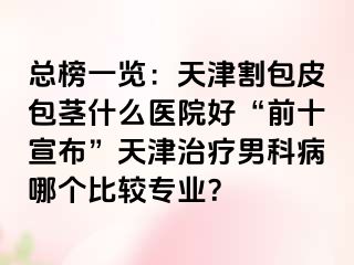 总榜一览：天津割包皮包茎什么医院好“前十宣布”天津治疗男科病哪个比较专业？