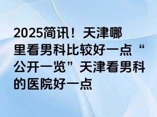 2025简讯！天津哪里看男科比较好一点“公开一览”天津看男科的医院好一点