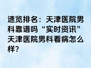 速览排名：天津医院男科靠谱吗“实时资讯”天津医院男科看病怎么样？