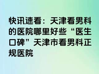 快讯速看：天津看男科的医院哪里好些“医生口碑”天津市看男科正规医院