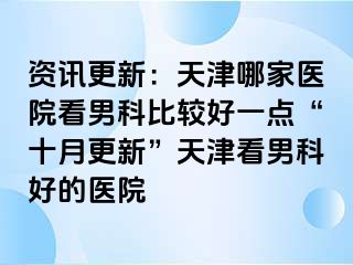 资讯更新：天津哪家医院看男科比较好一点“十月更新”天津看男科好的医院